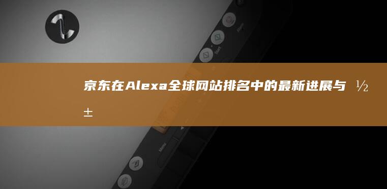 京东在Alexa全球网站排名中的最新进展与影响分析