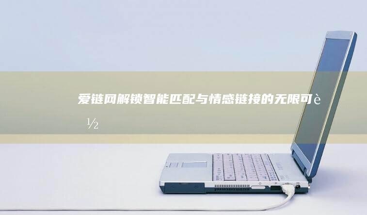 爱链网：解锁智能匹配与情感链接的无限可能